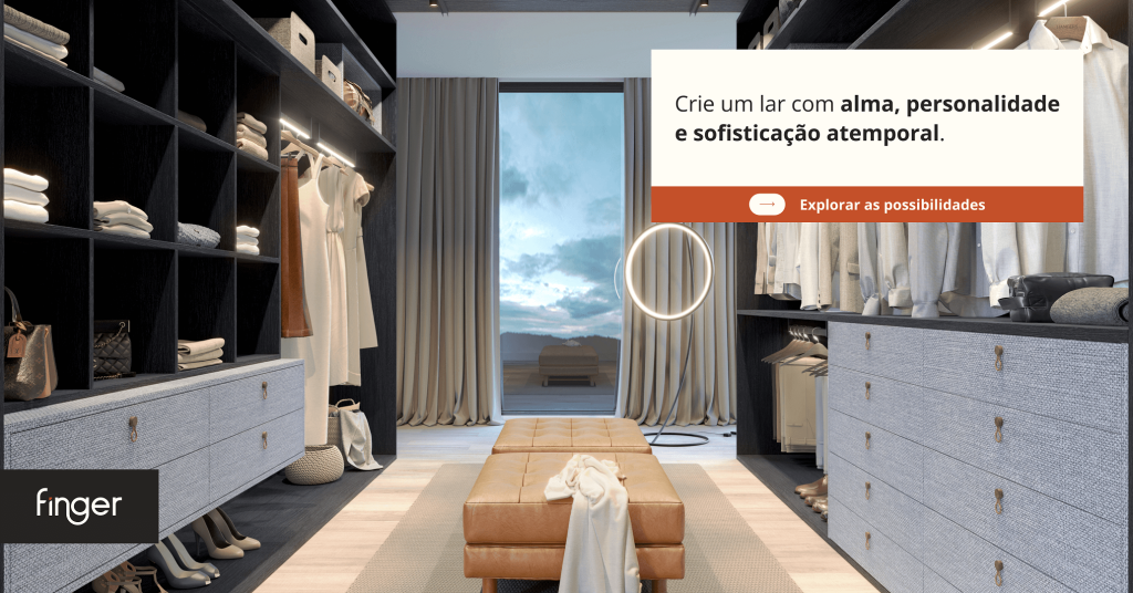 Sua casa merece móveis que traduzem quem você é por inteiro. Fazer orçamento de móveis planejados - ambientes personalizados - Finger. Closet sob medida. Lar com alma e personalidade. Especialista de móveis planejados.